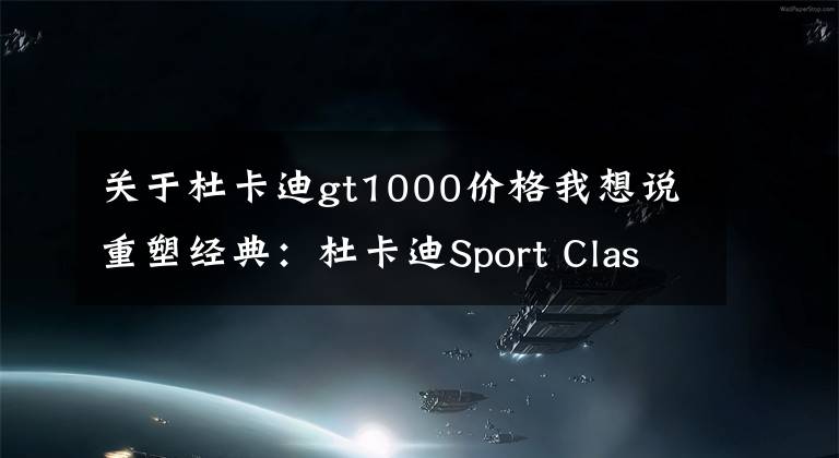 關(guān)于杜卡迪gt1000價(jià)格我想說重塑經(jīng)典：杜卡迪Sport Classic GT1000