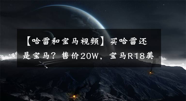 【哈雷和寶馬視頻】買哈雷還是寶馬？售價(jià)20W，寶馬R18美式巡航確定引進(jìn)國(guó)內(nèi)銷售