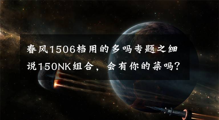 春風(fēng)1506檔用的多嗎專題之細說150NK組合，會有你的菜嗎？