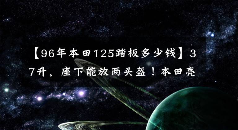 【96年本田125踏板多少錢】37升，座下能放兩頭盔！本田亮相125踏板新車，售價1萬出頭