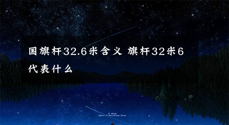 國(guó)旗桿32.6米含義 旗桿32米6代表什么