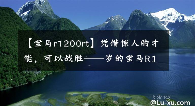 【寶馬r1200rt】憑借驚人的才能，可以戰(zhàn)勝——?dú)q的寶馬R1200RS。