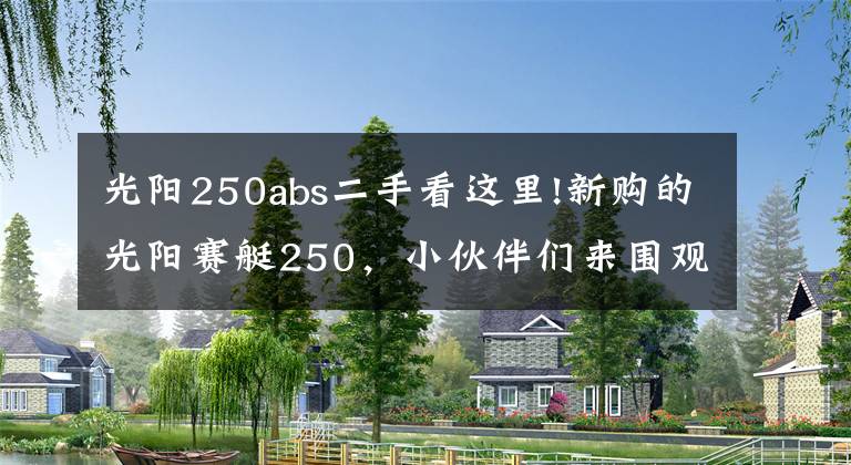 光陽(yáng)250abs二手看這里!新購(gòu)的光陽(yáng)賽艇250，小伙伴們來(lái)圍觀(guān)