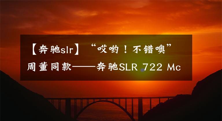 【奔馳slr】“哎喲！不錯噢”周董同款——奔馳SLR 722 McLaren