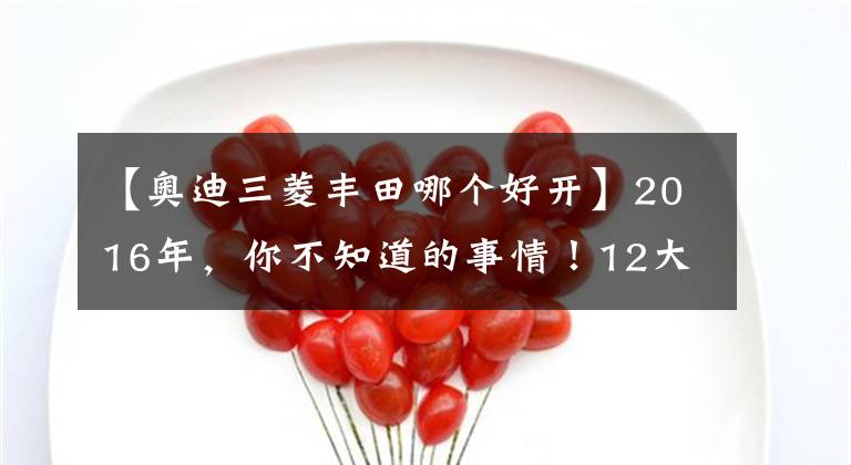 【奧迪三菱豐田哪個好開】2016年，你不知道的事情！12大最好開的車，3大最難開的車