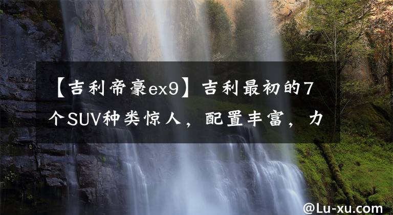 【吉利帝豪ex9】吉利最初的7個SUV種類驚人，配置豐富，力量強大。