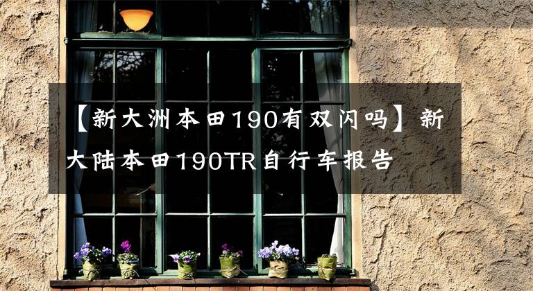 【新大洲本田190有雙閃嗎】新大陸本田190TR自行車(chē)報(bào)告