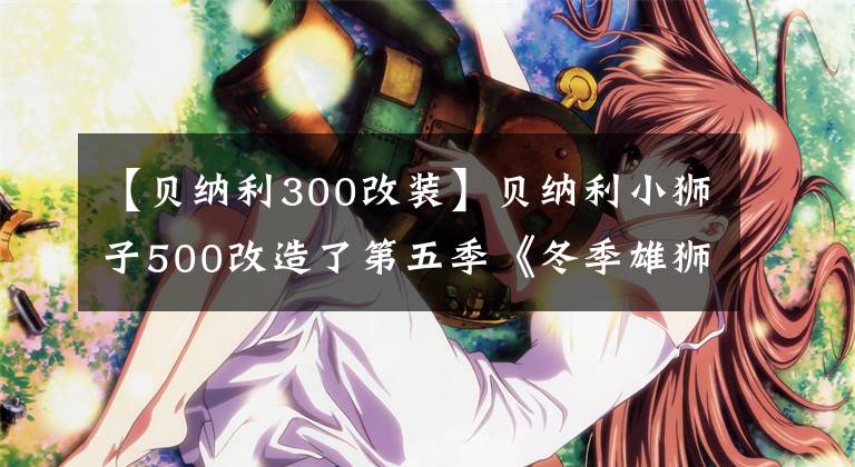 【貝納利300改裝】貝納利小獅子500改造了第五季《冬季雄獅》