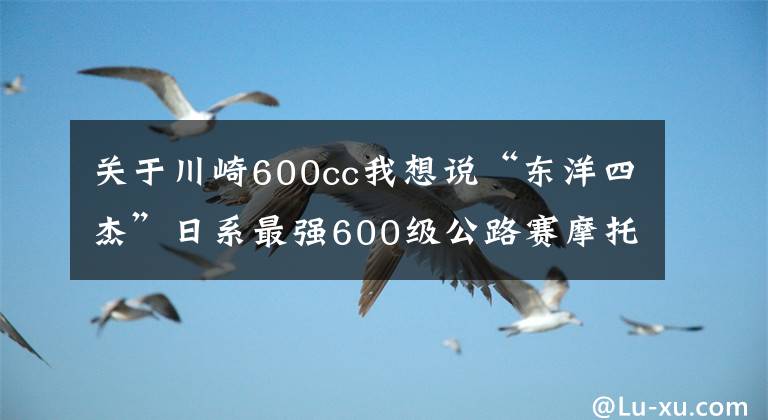 關(guān)于川崎600cc我想說(shuō)“東洋四杰”日系最強(qiáng)600級(jí)公路賽摩托車對(duì)比