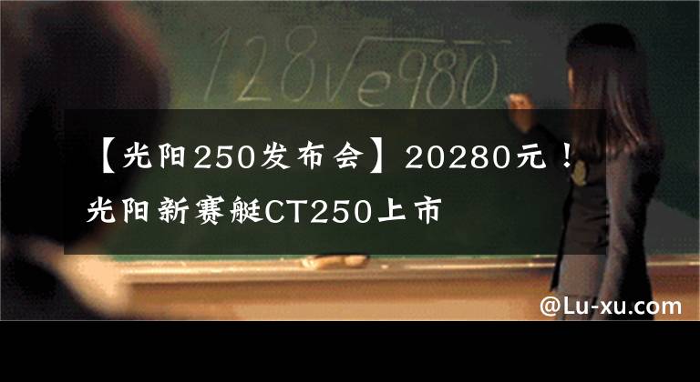 【光陽250發(fā)布會】20280元！光陽新賽艇CT250上市