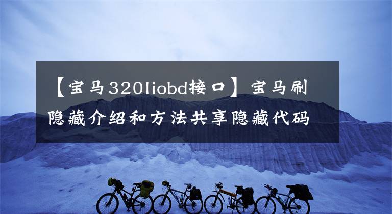 【寶馬320liobd接口】寶馬刷隱藏介紹和方法共享隱藏代碼表和教程