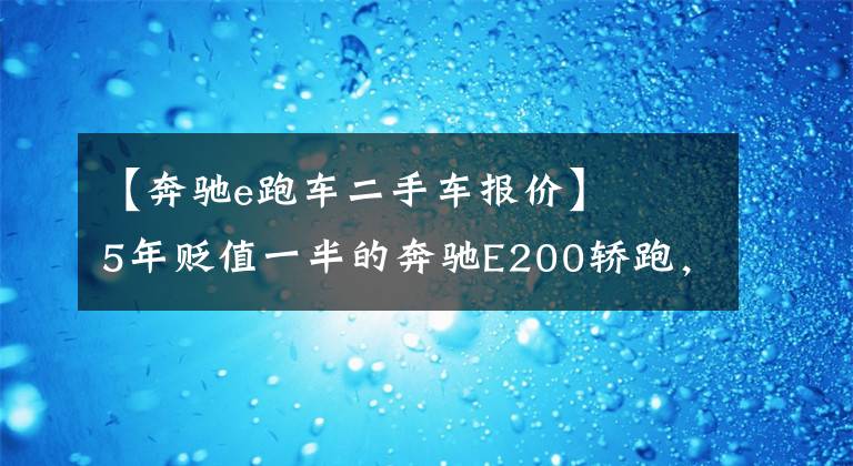 【奔馳e跑車二手車報價】   5年貶值一半的奔馳E200轎跑，現(xiàn)如今26萬拿下，值不值？