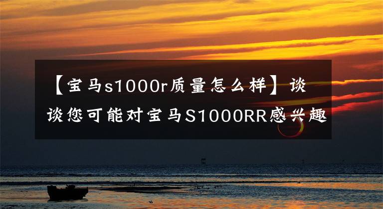 【寶馬s1000r質(zhì)量怎么樣】談?wù)勀赡軐?duì)寶馬S1000RR感興趣或很少提及的內(nèi)容