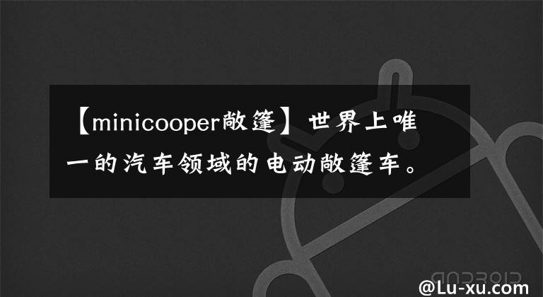 【minicooper敞篷】世界上唯一的汽車領(lǐng)域的電動敞篷車。