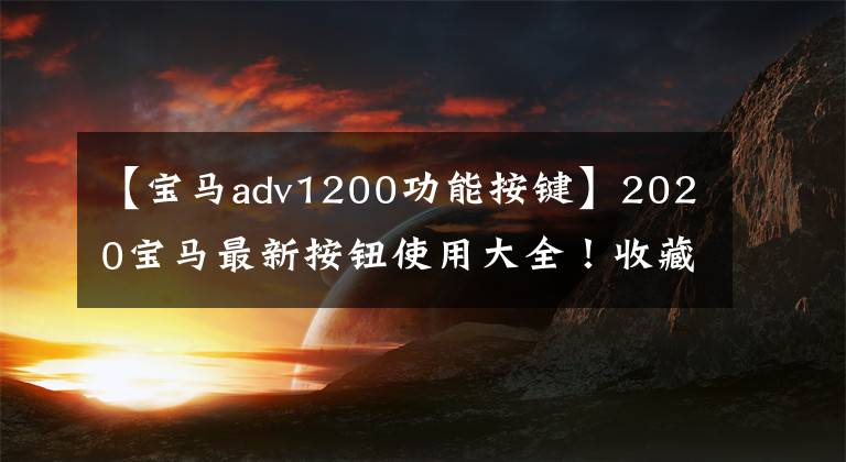 【寶馬adv1200功能按鍵】2020寶馬最新按鈕使用大全！收藏必需