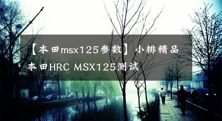 【本田msx125參數(shù)】小排精品本田HRC MSX125測(cè)試