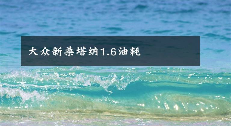 大眾新桑塔納1.6油耗