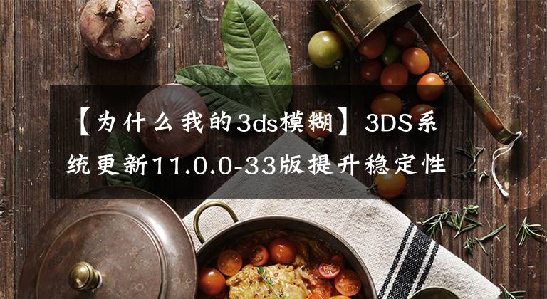 【為什么我的3ds模糊】3DS系統(tǒng)更新11.0.0-33版提升穩(wěn)定性及用戶體驗(yàn)