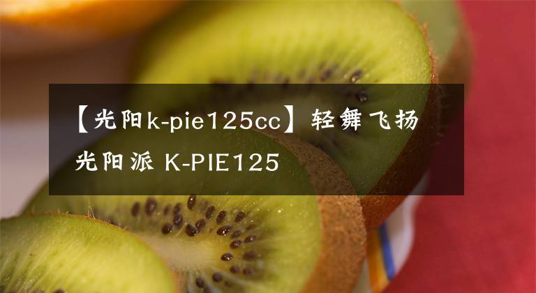 【光陽k-pie125cc】輕舞飛揚(yáng) 光陽派 K-PIE125