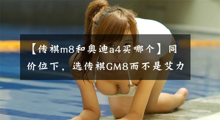 【傳祺m8和奧迪a4買哪個】同價位下，選傳祺GM8而不是艾力紳是明智嗎？