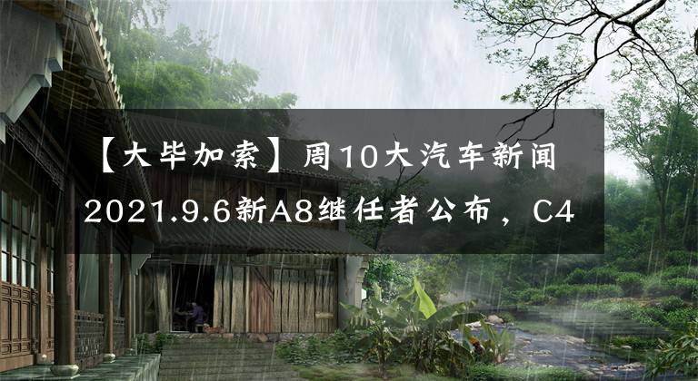 【大畢加索】周10大汽車新聞2021.9.6新A8繼任者公布，C4大畢加索停產(chǎn)。