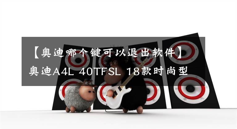 【奧迪哪個(gè)鍵可以退出軟件】奧迪A4L 40TFSL 18款時(shí)尚型 功能按鍵說明（有用干貨）