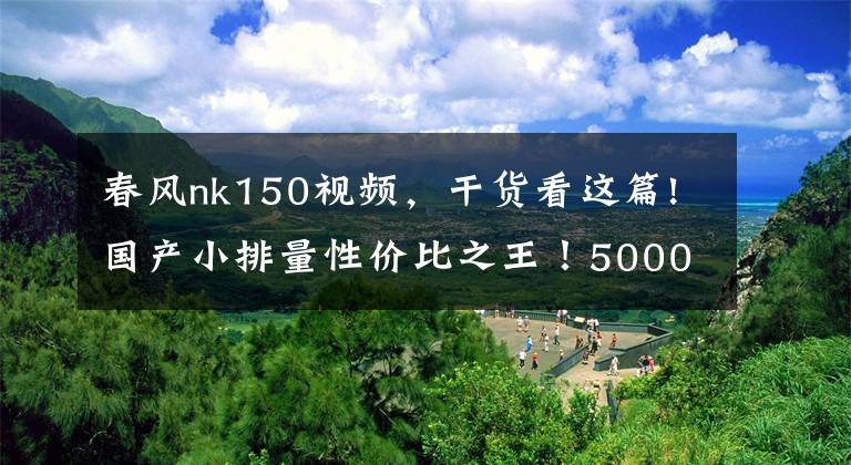 春風(fēng)nk150視頻，干貨看這篇!國產(chǎn)小排量性價比之王！5000KM長距離體驗