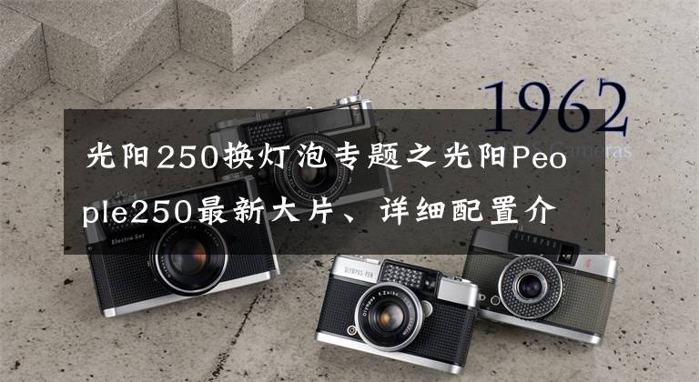 光陽250換燈泡專題之光陽People250最新大片、詳細配置介紹，說來就來