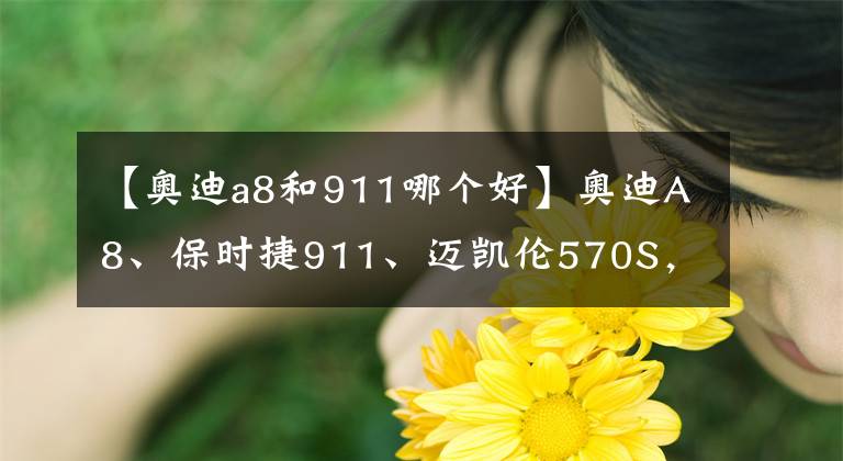 【奧迪a8和911哪個(gè)好】奧迪A8、保時(shí)捷911、邁凱倫570S，三輛豪車“英姿颯爽”