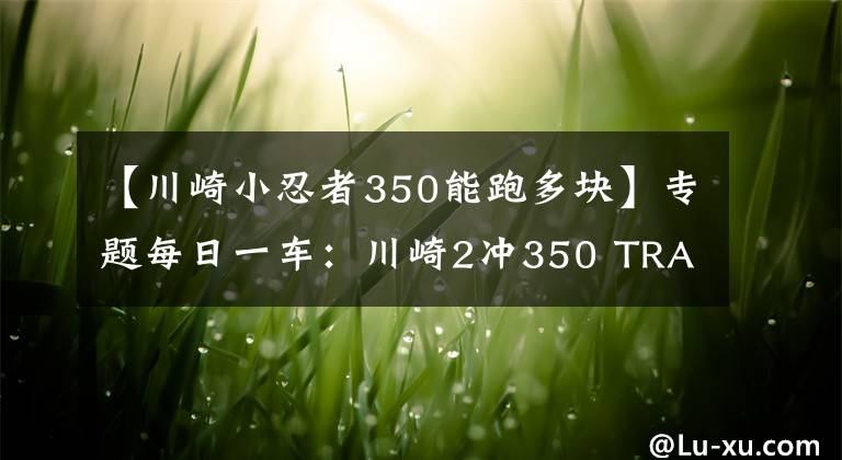 【川崎小忍者350能跑多塊】專題每日一車：川崎2沖350 TRACKER