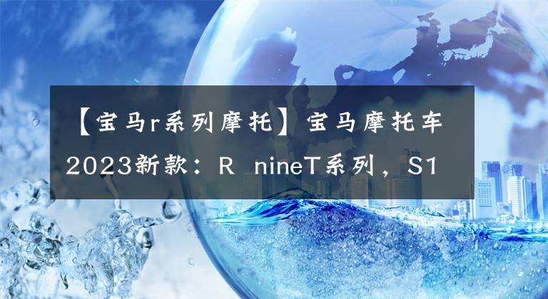 【寶馬r系列摩托】寶馬摩托車2023新款：R nineT系列，S1000R