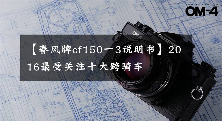 【春風(fēng)牌cf150一3說(shuō)明書】2016最受關(guān)注十大跨騎車