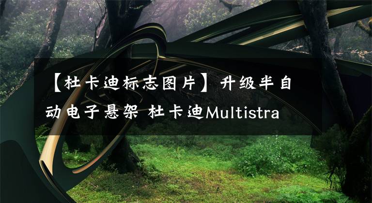 【杜卡迪標志圖片】升級半自動電子懸架 杜卡迪Multistrada V4發(fā)布新款