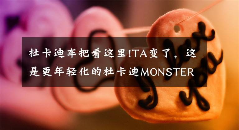 杜卡迪車把看這里!TA變了，這是更年輕化的杜卡迪MONSTER