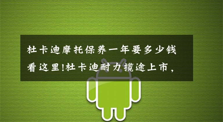 杜卡迪摩托保養(yǎng)一年要多少錢(qián)看這里!杜卡迪耐力攬途上市，電控豐富、30L油箱，售價(jià)23.2w