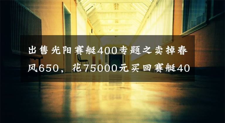 出售光陽賽艇400專題之賣掉春風(fēng)650，花75000元買回賽艇400，只因迷上了踏板