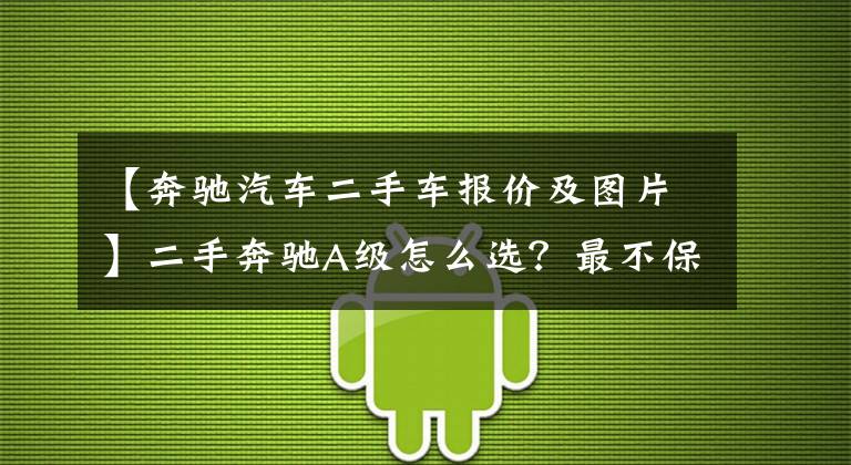 【奔馳汽車二手車報(bào)價(jià)及圖片】二手奔馳A級(jí)怎么選？最不保值的奔馳車，二手性價(jià)比卻很高