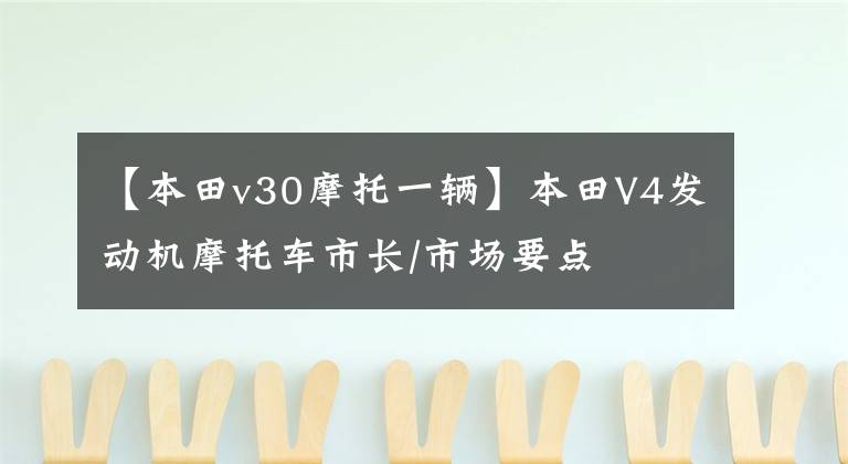 【本田v30摩托一輛】本田V4發(fā)動機(jī)摩托車市長/市場要點(diǎn)