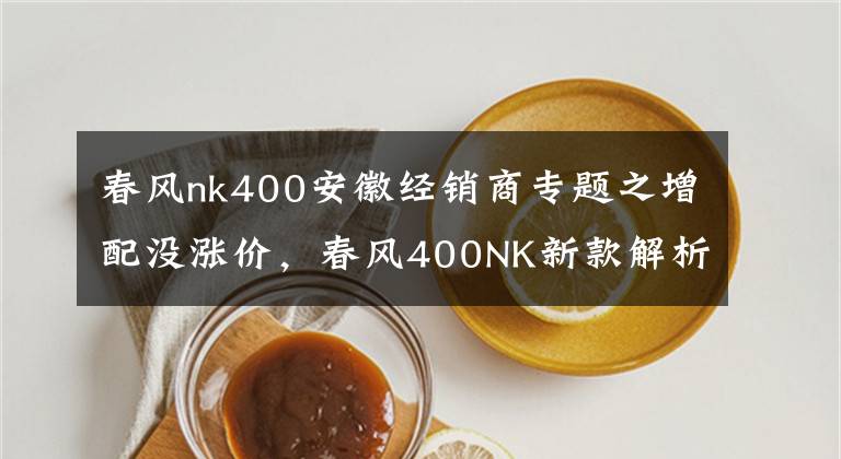 春風(fēng)nk400安徽經(jīng)銷商專題之增配沒漲價(jià)，春風(fēng)400NK新款解析