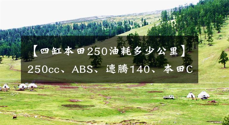 【四缸本田250油耗多少公里】250cc、ABS、速騰140、本田CBR250R被稱為最強(qiáng)小隊(duì)克羅斯