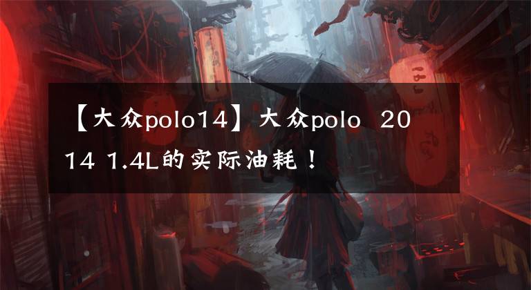 【大眾polo14】大眾polo 2014 1.4L的實際油耗！