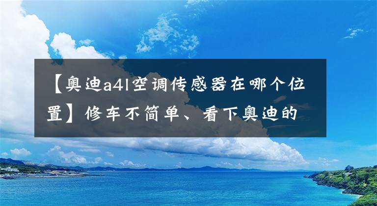 【奧迪a4l空調(diào)傳感器在哪個(gè)位置】修車不簡單、看下奧迪的自動(dòng)空調(diào)有多少傳感器、如何控制？