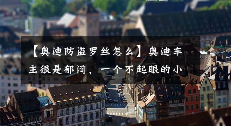 【奧迪防盜羅絲怎么】奧迪車主很是郁悶，一個不起眼的小釘子就讓左前輪胎漏氣了！