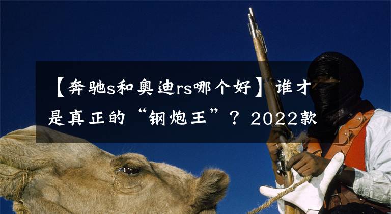 【奔馳s和奧迪rs哪個好】誰才是真正的“鋼炮王”？2022款奧迪RS3掀背車對比奔馳AMG A45 S