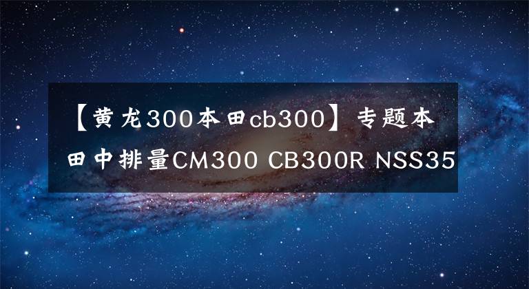 【黃龍300本田cb300】專題本田中排量CM300 CB300R NSS350哪一款性價比最高？