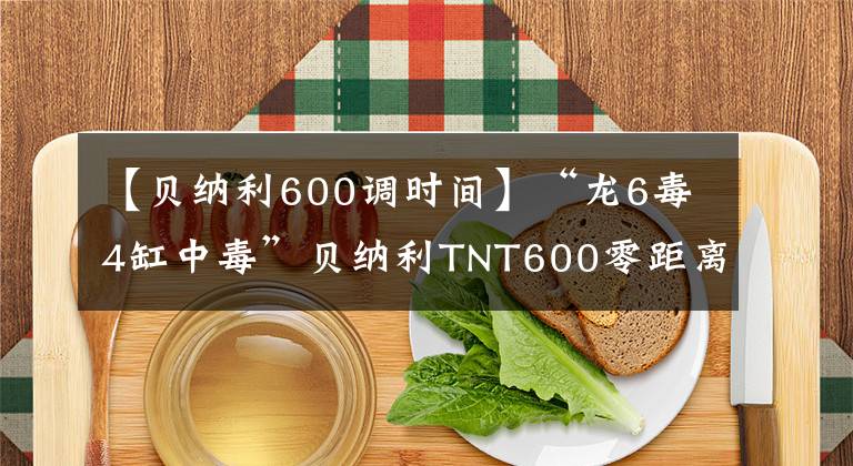 【貝納利600調(diào)時間】“龍6毒4缸中毒”貝納利TNT600零距離接觸