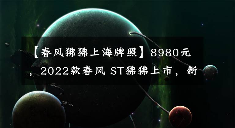 【春風狒狒上海牌照】8980元，2022款春風 ST狒狒上市，新增配色深空灰