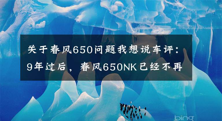 關(guān)于春風(fēng)650問題我想說車評：9年過后，春風(fēng)650NK已經(jīng)不再是個“愣頭青”