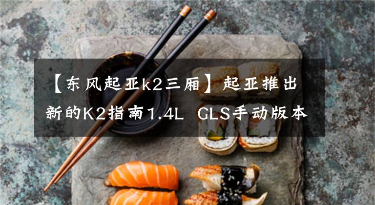 【東風(fēng)起亞k2三廂】起亞推出新的K2指南1.4L  GLS手動(dòng)版本