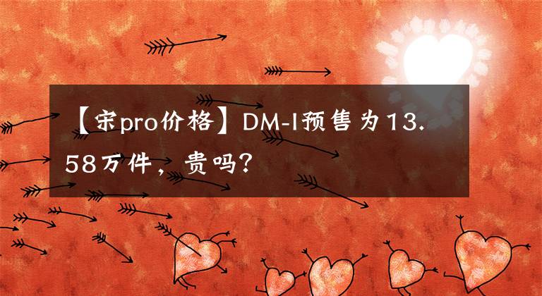 【宋pro價(jià)格】DM-I預(yù)售為13.58萬(wàn)件，貴嗎？